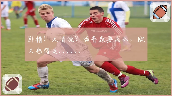 卧槽!大清洗?汤普森要离队,欧文也得走......