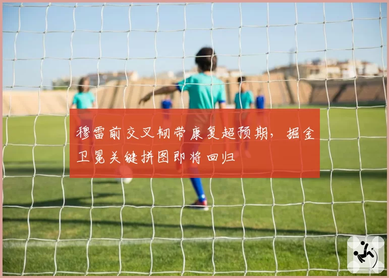 穆雷前交叉韧带康复超预期，掘金卫冕关键拼图即将回归