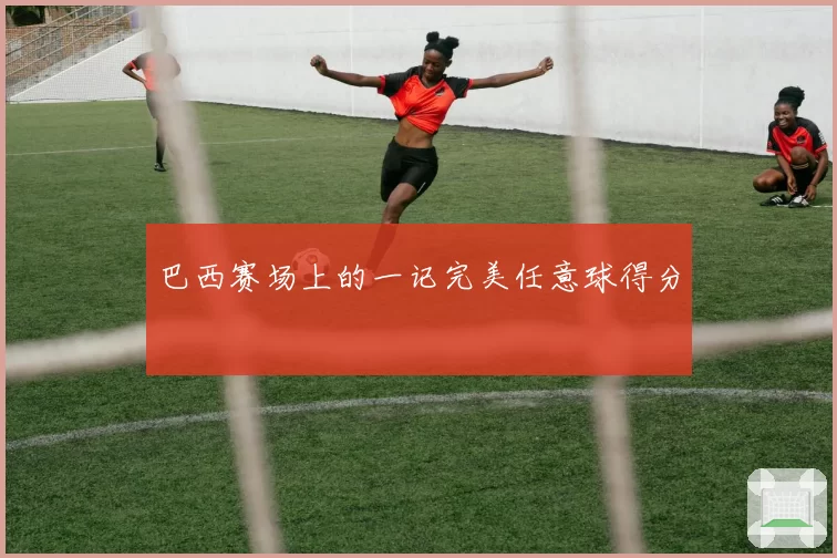 巴西赛场上的一记完美任意球得分