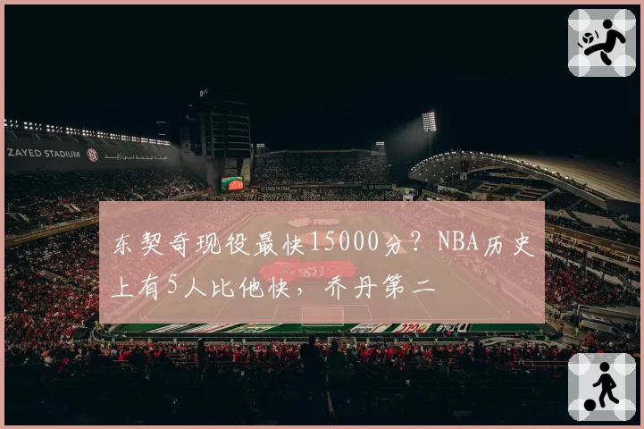 东契奇现役最快15000分?NBA历史上有5人比他快,乔丹第二