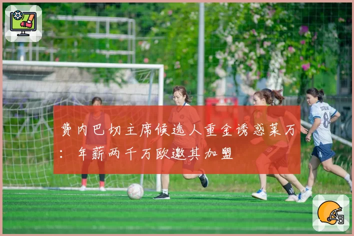 费内巴切主席候选人重金诱惑莱万：年薪两千万欧邀其加盟