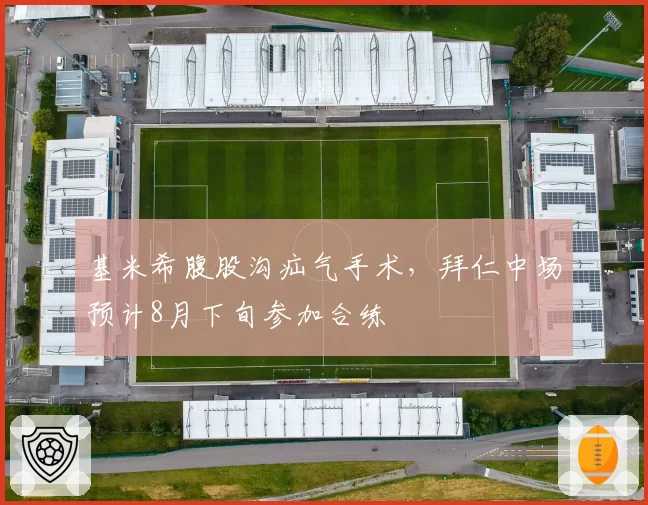 基米希腹股沟疝气手术,拜仁中场预计8月下旬参加合练