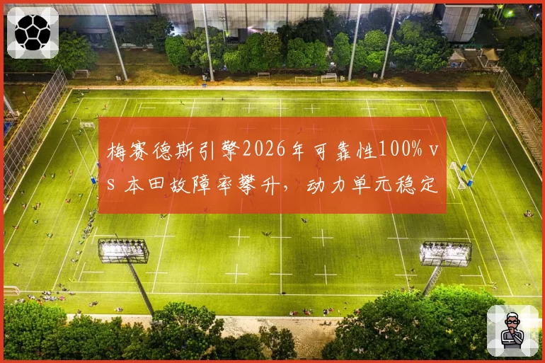 梅赛德斯引擎2026年可靠性100% vs 本田故障率攀升，动力单元稳定性影响制造商格局