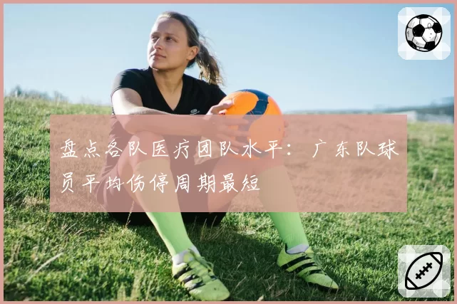 盘点各队医疗团队水平：广东队球员平均伤停周期最短