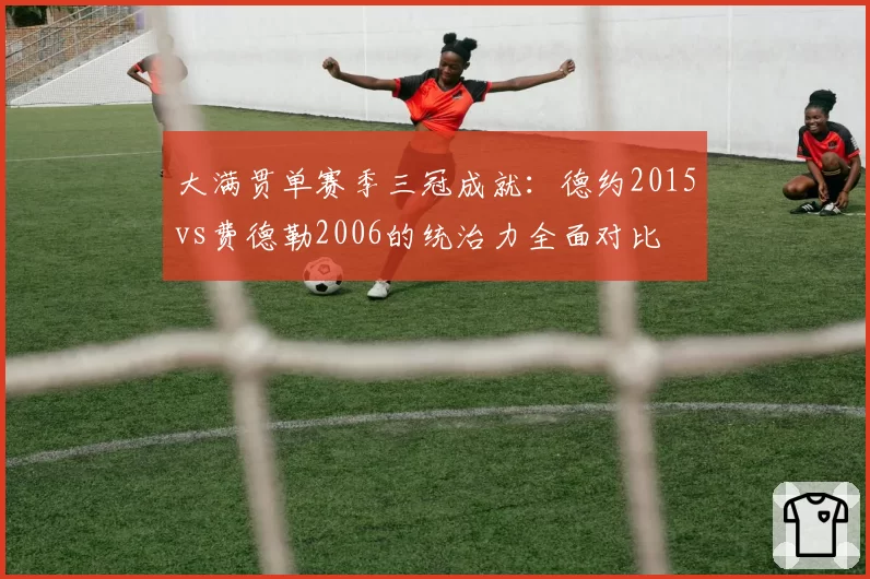 大满贯单赛季三冠成就：德约2015vs费德勒2006的统治力全面对比