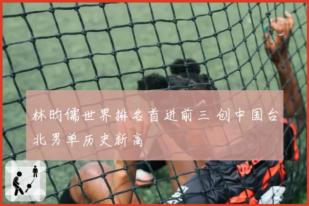 林昀儒世界排名首进前三 创中国台北男单历史新高