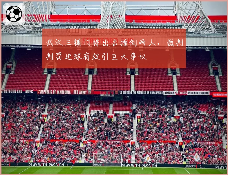 武汉三镇门将出击撞倒两人，裁判判罚进球有效引巨大争议