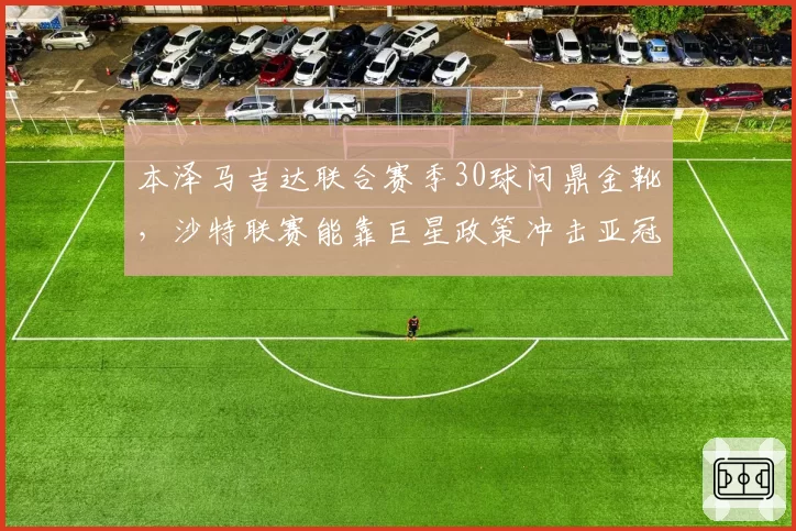 本泽马吉达联合赛季30球问鼎金靴,沙特联赛能靠巨星政策冲击亚冠?