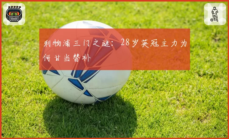 利物浦三门之谜:28岁英冠主力为何甘当替补