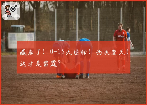 赢麻了！0-15大逆转！西决变天！这才是雷霆？