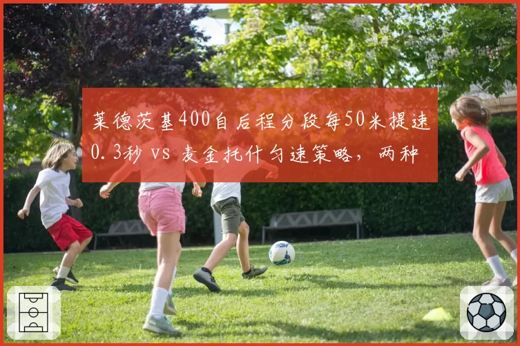 莱德茨基400自后程分段每50米提速0.3秒 vs 麦金托什匀速策略,两种配速模式优劣__br_