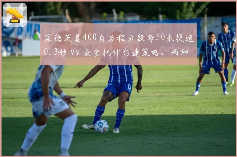 莱德茨基400自后程分段每50米提速0.3秒 vs 麦金托什匀速策略,两种配速模式优劣__br_