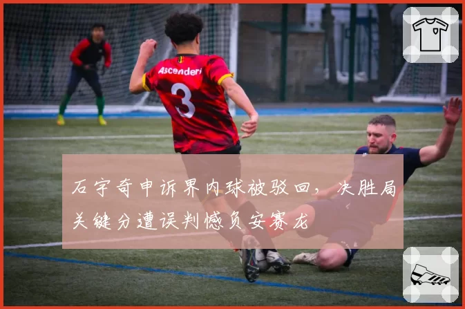 石宇奇申诉界内球被驳回,决胜局关键分遭误判憾负安赛龙