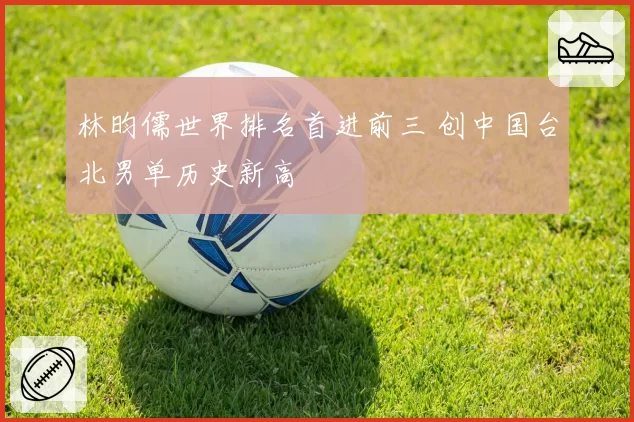 林昀儒世界排名首进前三 创中国台北男单历史新高