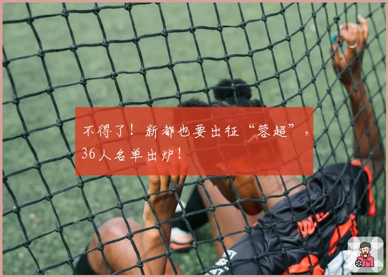 不得了！新都也要出征“蓉超”，36人名单出炉！