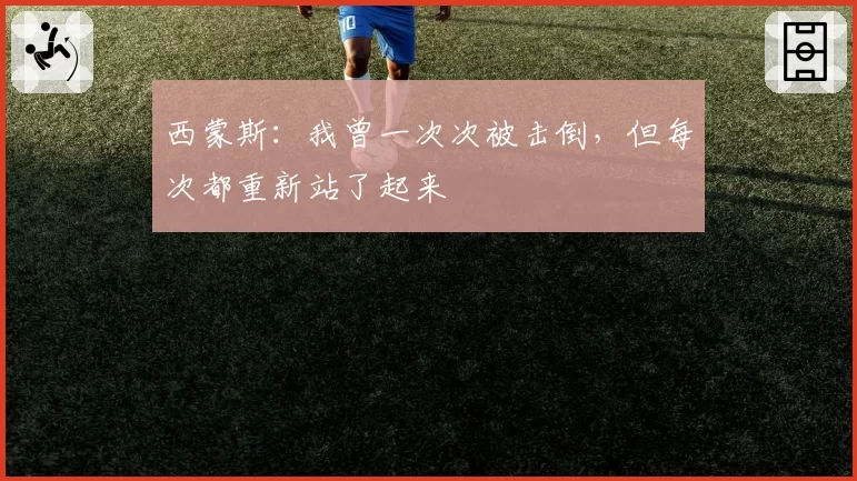 西蒙斯:我曾一次次被击倒,但每次都重新站了起来