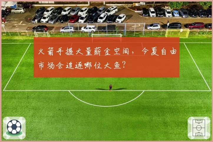 火箭手握大量薪金空间，今夏自由市场会追逐哪位大鱼？
