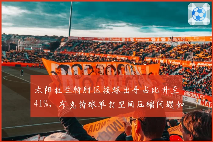 太阳杜兰特肘区接球出手占比升至41%,布克持球单打空间压缩问题如何破解?
