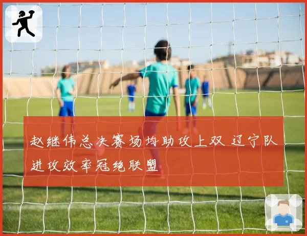 赵继伟总决赛场均助攻上双 辽宁队进攻效率冠绝联盟