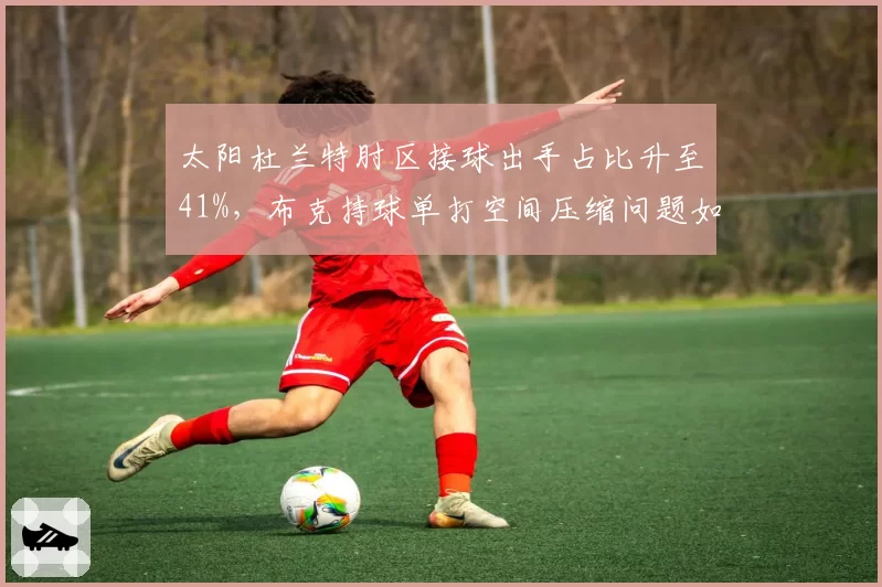 太阳杜兰特肘区接球出手占比升至41%,布克持球单打空间压缩问题如何破解?