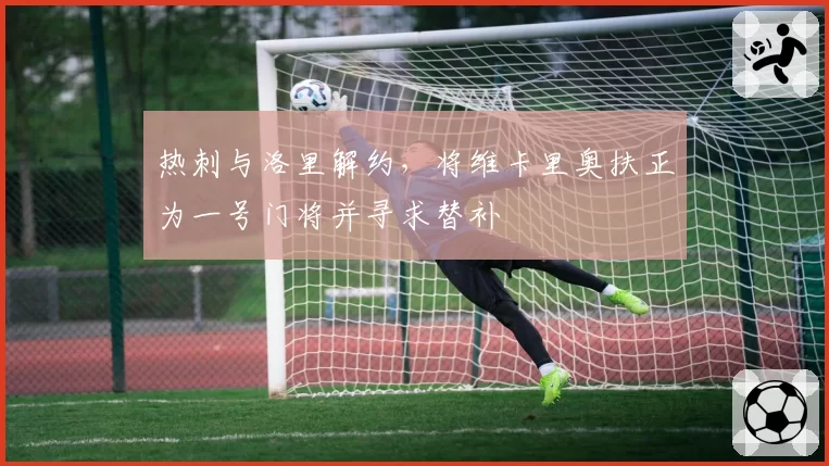 热刺与洛里解约,将维卡里奥扶正为一号门将并寻求替补
