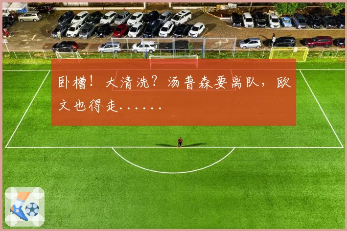 卧槽!大清洗?汤普森要离队,欧文也得走......