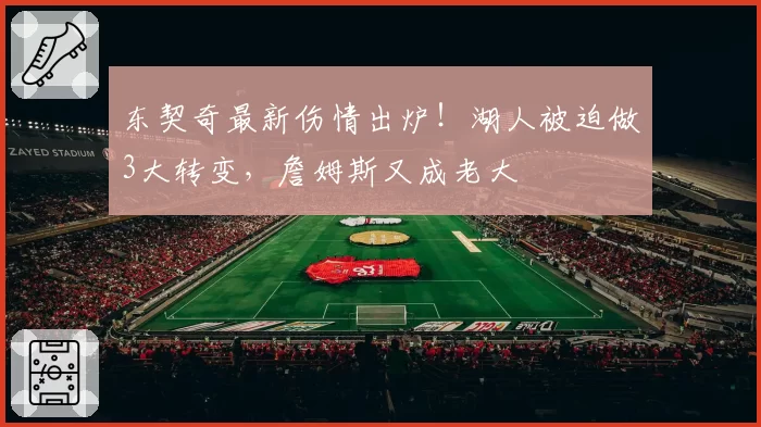 东契奇最新伤情出炉!湖人被迫做3大转变,詹姆斯又成老大
