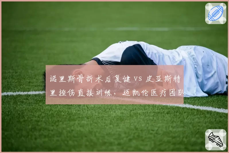 诺里斯骨折术后复健 vs 皮亚斯特里挫伤直接训练,迈凯伦医疗团队两种干预手段效果分析
