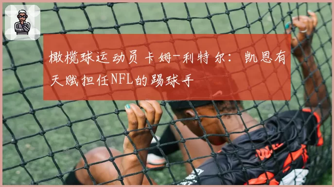 橄榄球运动员卡姆-利特尔:凯恩有天赋担任NFL的踢球手