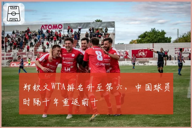 郑钦文WTA排名升至第六，中国球员时隔十年重返前十